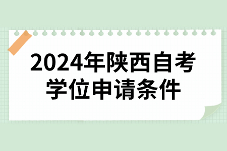 2024年陕西自考学位申请条件.jpg