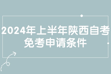 2024年上半年陕西自考免考申请条件.jpg