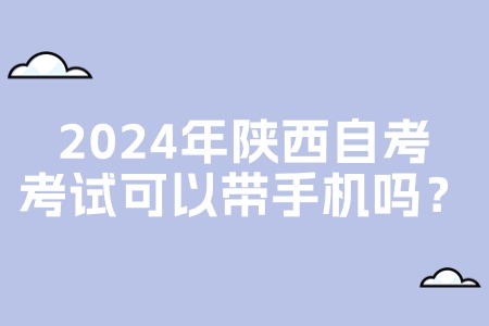 2024年陕西自考考试可以带手机吗？.jpg
