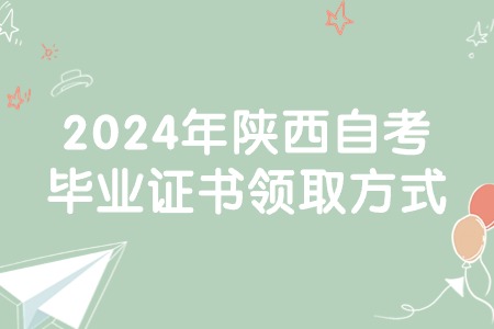 2024年陕西自考毕业证书领取方式.jpg